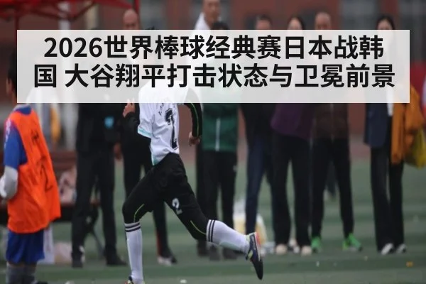 2026世界棒球经典赛日本战韩国 大谷翔平打击状态与卫冕前景 - kaiyun