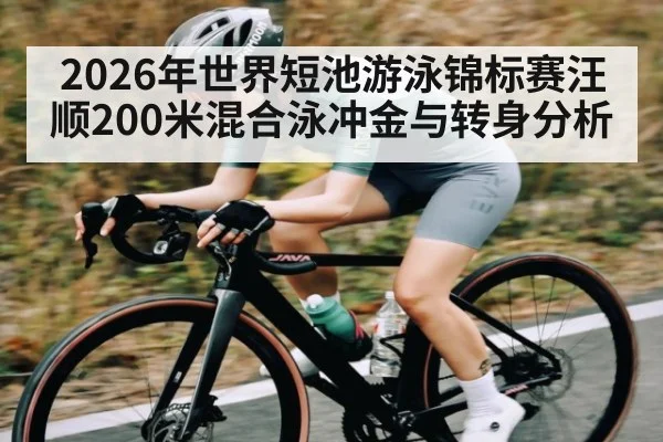 2026年世界短池游泳锦标赛汪顺200米混合泳冲金与转身分析