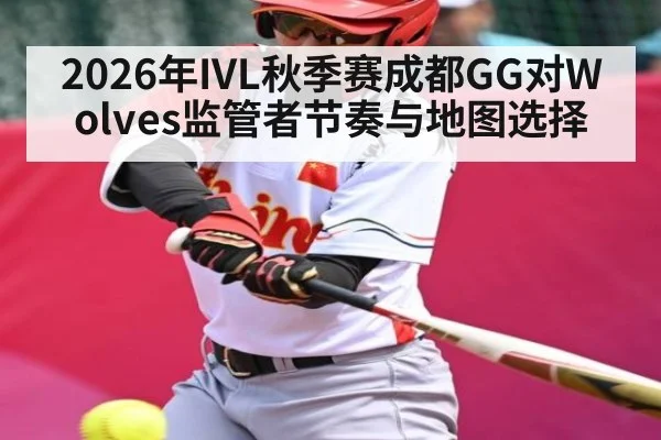 2026年IVL秋季赛成都GG对Wolves监管者节奏与地图选择 - kaiyun