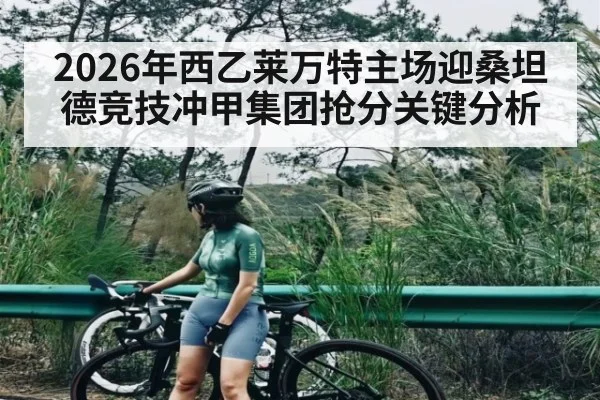 2026年西乙莱万特主场迎桑坦德竞技冲甲集团抢分关键分析 - kaiyun