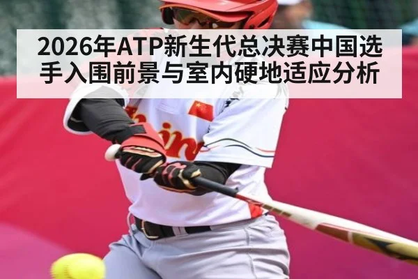 2026年ATP新生代总决赛中国选手入围前景与室内硬地适应分析 - kaiyun